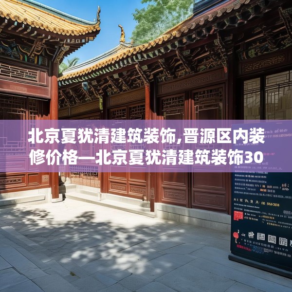 北京夏犹清建筑装饰,晋源区内装修价格—北京夏犹清建筑装饰304.a180b181c184fgy.191dewqe