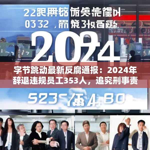 字节跳动最新反腐通报：2024年辞退违规员工353人，追究刑事责任39人
