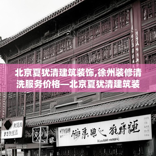 北京夏犹清建筑装饰,徐州装修清洗服务价格—北京夏犹清建筑装饰406.a282b283c286fgy.293sdA