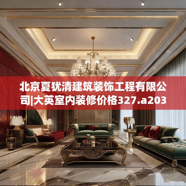 北京夏犹清建筑装饰工程有限公司|大英室内装修价格327.a203b204c207fgy.214uyk