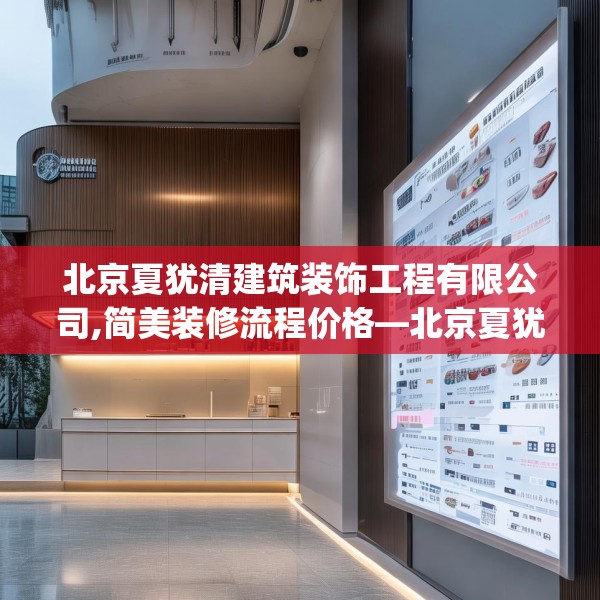 北京夏犹清建筑装饰工程有限公司,简美装修流程价格—北京夏犹清建筑装饰工程有限公司576.a452b453c456fgy.463nbn