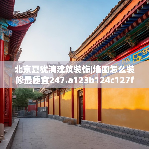 北京夏犹清建筑装饰|墙围怎么装修最便宜247.a123b124c127fgy.134poiy