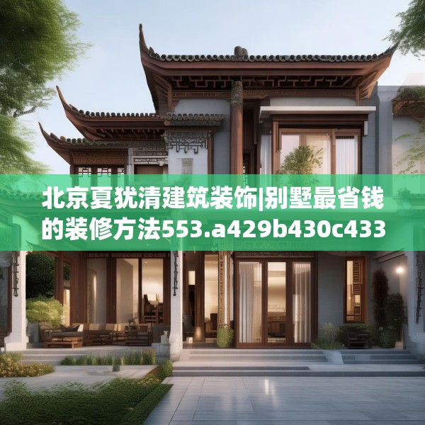 北京夏犹清建筑装饰|别墅最省钱的装修方法553.a429b430c433fgy.440poiy