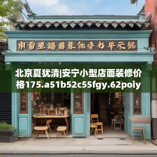 北京夏犹清|安宁小型店面装修价格175.a51b52c55fgy.62poiy
