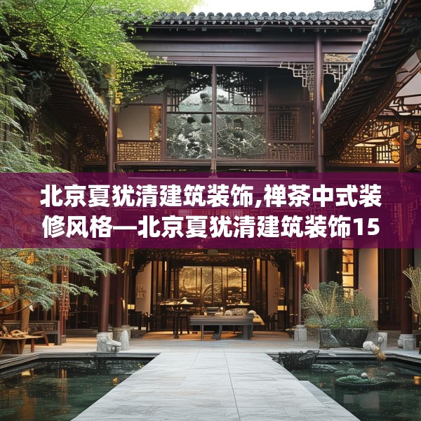 北京夏犹清建筑装饰,禅茶中式装修风格—北京夏犹清建筑装饰154.a30b31c34fgy.41sdA