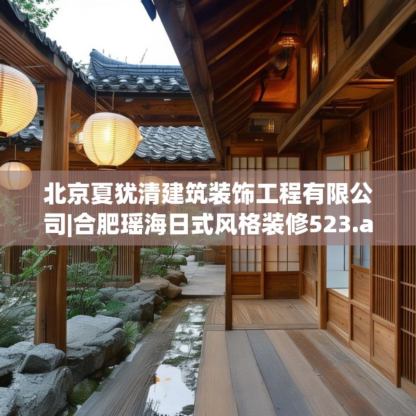 北京夏犹清建筑装饰工程有限公司|合肥瑶海日式风格装修523.a399b400c403fgy.410jhhj