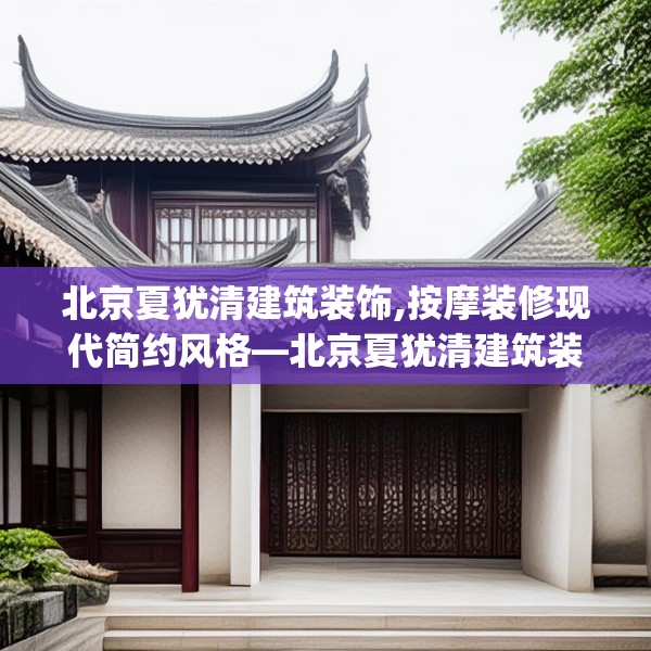 北京夏犹清建筑装饰,按摩装修现代简约风格—北京夏犹清建筑装饰522.a398b399c402fgy.409nbn