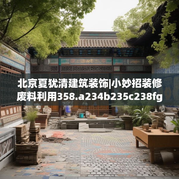 北京夏犹清建筑装饰|小妙招装修废料利用358.a234b235c238fgy.245dewqe