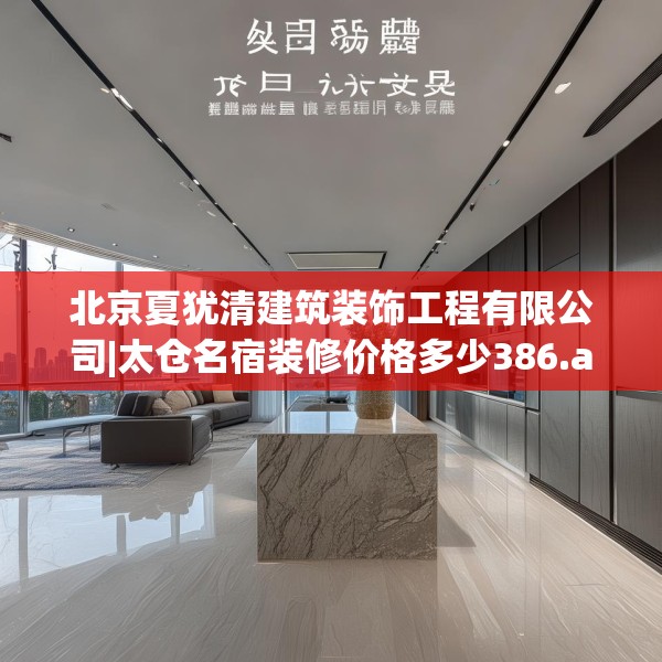 北京夏犹清建筑装饰工程有限公司|太仓名宿装修价格多少386.a262b263c266fgy.273wew