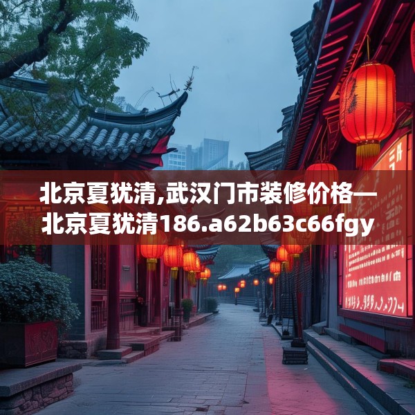 北京夏犹清,武汉门市装修价格—北京夏犹清186.a62b63c66fgy.73dsfds