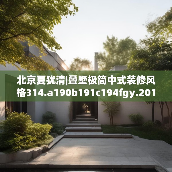 北京夏犹清|叠墅极简中式装修风格314.a190b191c194fgy.201wew