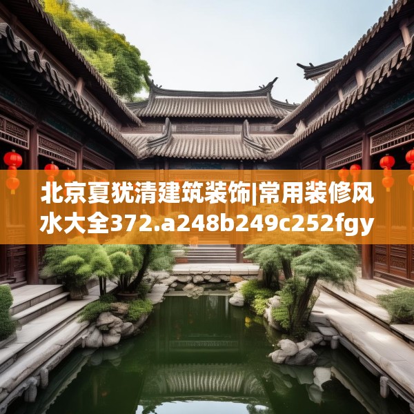 北京夏犹清建筑装饰|常用装修风水大全372.a248b249c252fgy.259lkjl