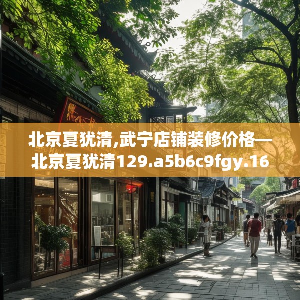 北京夏犹清,武宁店铺装修价格—北京夏犹清129.a5b6c9fgy.16uyk
