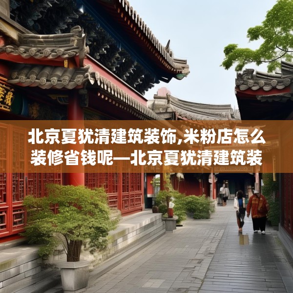 北京夏犹清建筑装饰,米粉店怎么装修省钱呢—北京夏犹清建筑装饰183.a59b60c63fgy.70uyk