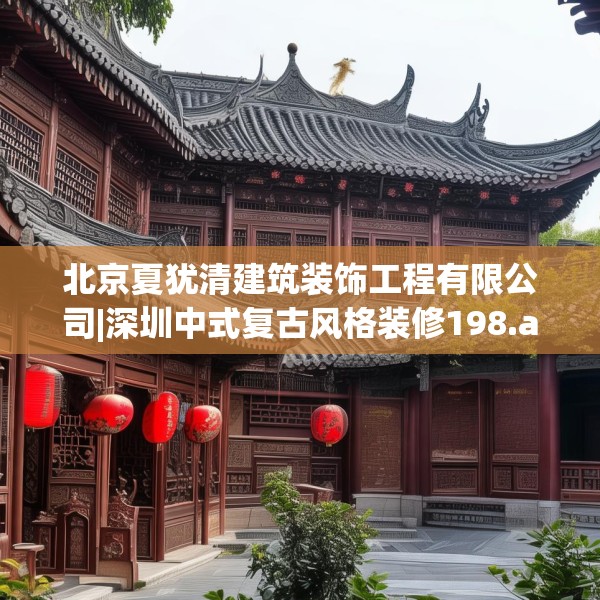 北京夏犹清建筑装饰工程有限公司|深圳中式复古风格装修198.a74b75c78fgy.85nbn