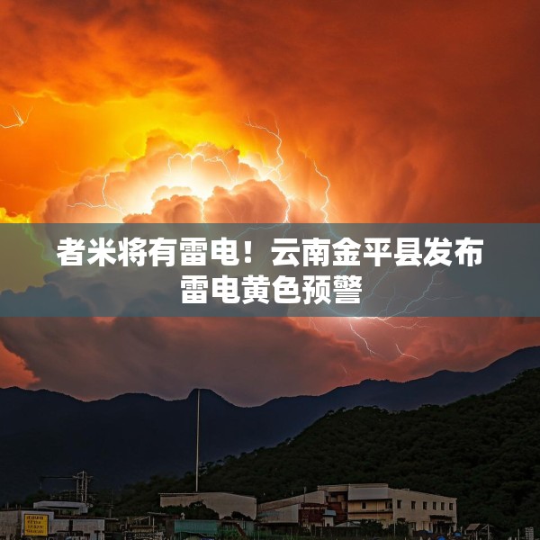 者米将有雷电！云南金平县发布雷电黄色预警