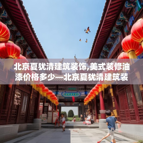 北京夏犹清建筑装饰,美式装修油漆价格多少—北京夏犹清建筑装饰537.a413b414c417fgy.424fhsg