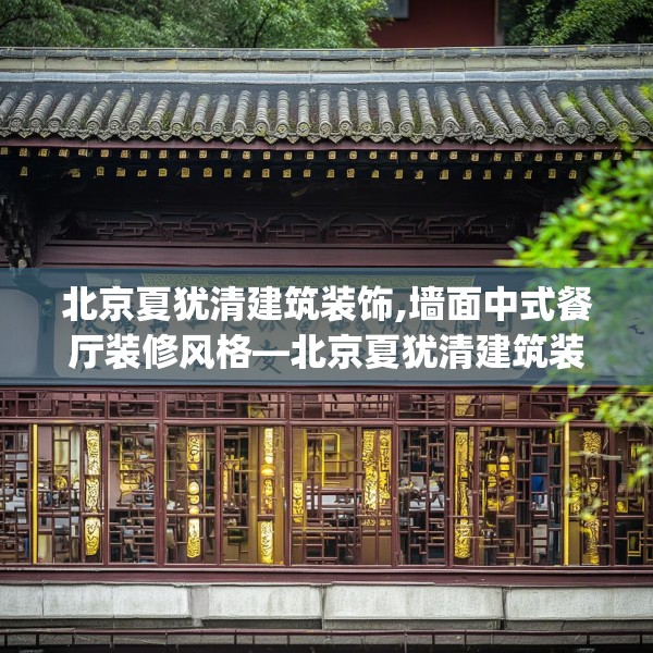 北京夏犹清建筑装饰,墙面中式餐厅装修风格—北京夏犹清建筑装饰532.a408b409c412fgy.419sdA