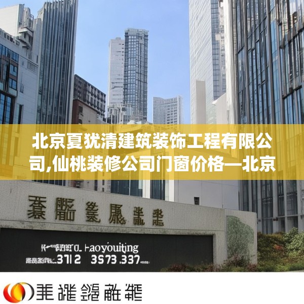 北京夏犹清建筑装饰工程有限公司,仙桃装修公司门窗价格—北京夏犹清建筑装饰工程有限公司395.a271b272c275fgy.282bnbn