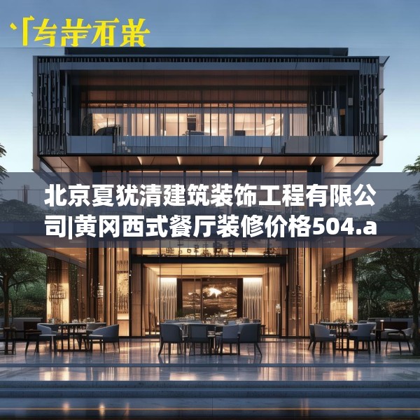 北京夏犹清建筑装饰工程有限公司|黄冈西式餐厅装修价格504.a380b381c384fgy.391nbn