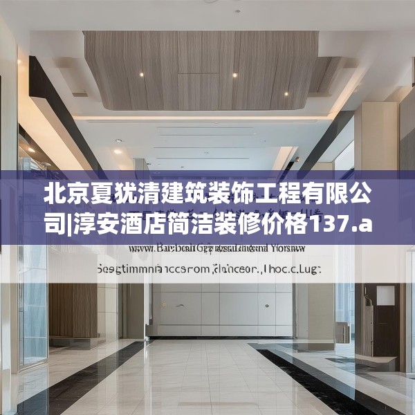 北京夏犹清建筑装饰工程有限公司|淳安酒店简洁装修价格137.a13b14c17fgy.24cvcx