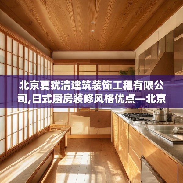北京夏犹清建筑装饰工程有限公司,日式厨房装修风格优点—北京夏犹清建筑装饰工程有限公司580.a456b457c460fgy.467htyj