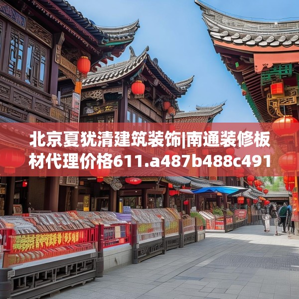 北京夏犹清建筑装饰|南通装修板材代理价格611.a487b488c491fgy.498bnbn