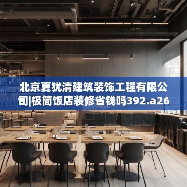 北京夏犹清建筑装饰工程有限公司|极简饭店装修省钱吗392.a268b269c272fgy.279xczxv