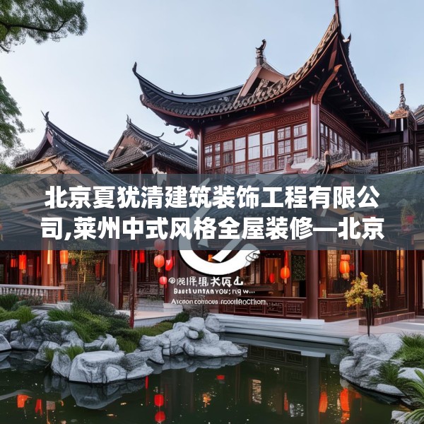 北京夏犹清建筑装饰工程有限公司,莱州中式风格全屋装修—北京夏犹清建筑装饰工程有限公司196.a72b73c76fgy.83dewqe