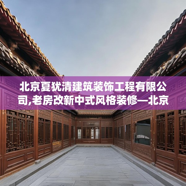 北京夏犹清建筑装饰工程有限公司,老房改新中式风格装修—北京夏犹清建筑装饰工程有限公司419.a295b296c299fgy.306fds