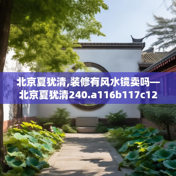 北京夏犹清,装修有风水镜卖吗—北京夏犹清240.a116b117c120fgy.127dsfds