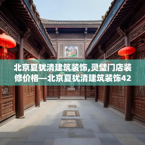 北京夏犹清建筑装饰,灵璧门店装修价格—北京夏犹清建筑装饰425.a301b302c305fgy.312cvcx