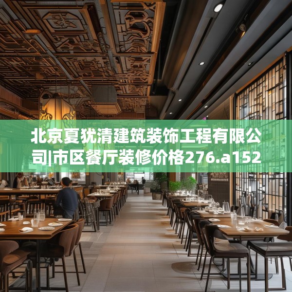 北京夏犹清建筑装饰工程有限公司|市区餐厅装修价格276.a152b153c156fgy.163dsfds