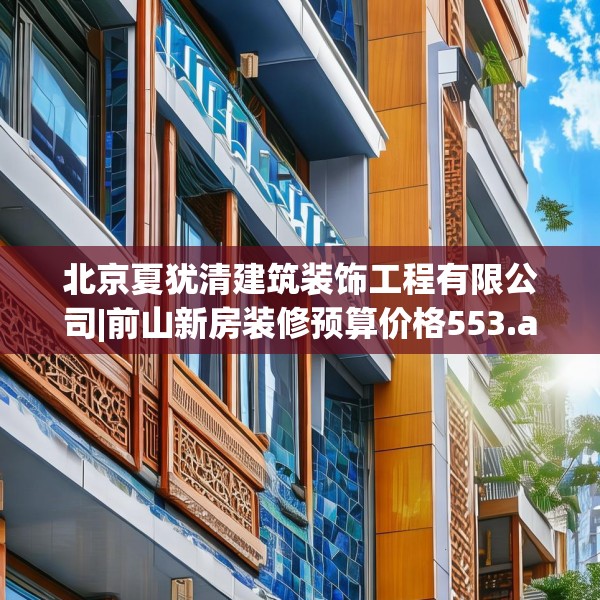 北京夏犹清建筑装饰工程有限公司|前山新房装修预算价格553.a429b430c433fgy.440poiy
