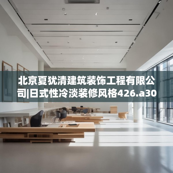 北京夏犹清建筑装饰工程有限公司|日式性冷淡装修风格426.a302b303c306fgy.313lkjl
