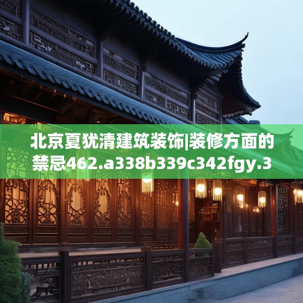 北京夏犹清建筑装饰|装修方面的禁忌462.a338b339c342fgy.349lkjl