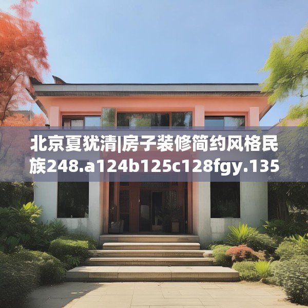 北京夏犹清|房子装修简约风格民族248.a124b125c128fgy.135xczxv