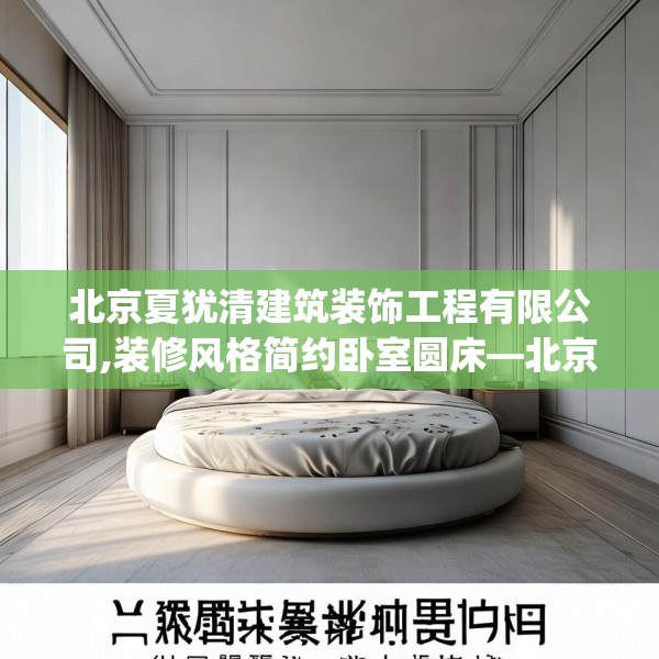 北京夏犹清建筑装饰工程有限公司,装修风格简约卧室圆床—北京夏犹清建筑装饰工程有限公司554.a430b431c434fgy.441xczxv