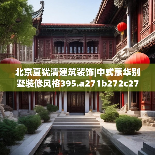 北京夏犹清建筑装饰|中式豪华别墅装修风格395.a271b272c275fgy.282bnbn