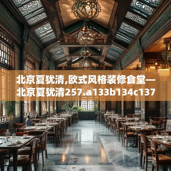 北京夏犹清,欧式风格装修食堂—北京夏犹清257.a133b134c137fgy.144fds