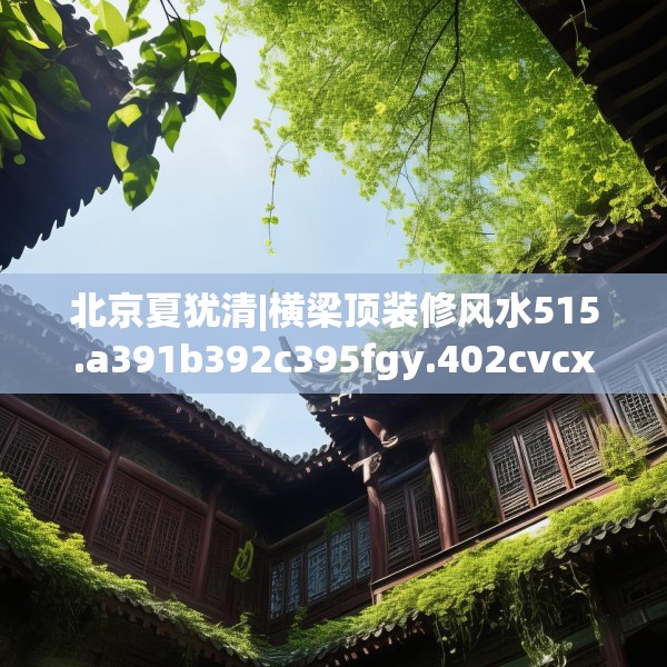 北京夏犹清|横梁顶装修风水515.a391b392c395fgy.402cvcx