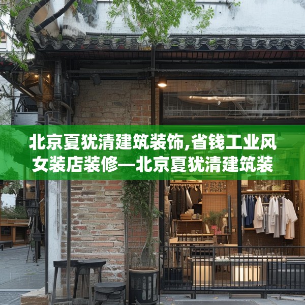 北京夏犹清建筑装饰,省钱工业风女装店装修—北京夏犹清建筑装饰404.a280b281c284fgy.291wew