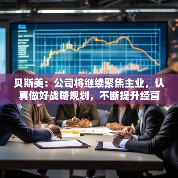 贝斯美：公司将继续聚焦主业，认真做好战略规划，不断提升经营管理水平