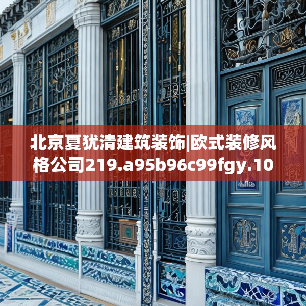 北京夏犹清建筑装饰|欧式装修风格公司219.a95b96c99fgy.106uyk
