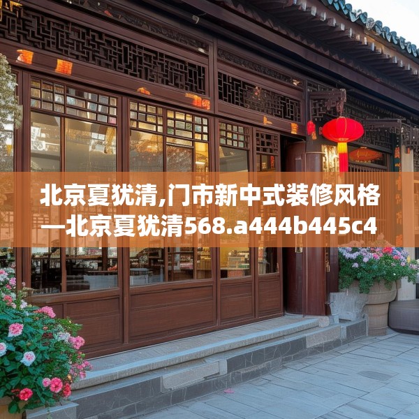 北京夏犹清,门市新中式装修风格—北京夏犹清568.a444b445c448fgy.455sdA