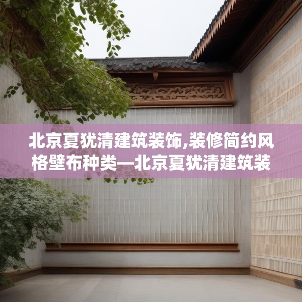 北京夏犹清建筑装饰,装修简约风格壁布种类—北京夏犹清建筑装饰608.a484b485c488fgy.495xczxv