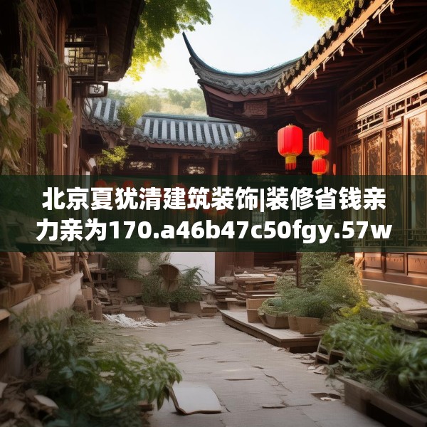 北京夏犹清建筑装饰|装修省钱亲力亲为170.a46b47c50fgy.57wew