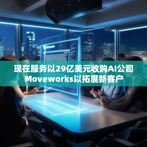 现在服务以29亿美元收购AI公司Moveworks以拓展新客户