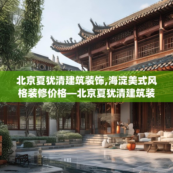 北京夏犹清建筑装饰,海淀美式风格装修价格—北京夏犹清建筑装饰394.a270b271c274fgy.281dewqe