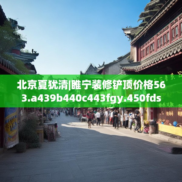北京夏犹清|睢宁装修铲顶价格563.a439b440c443fgy.450fds